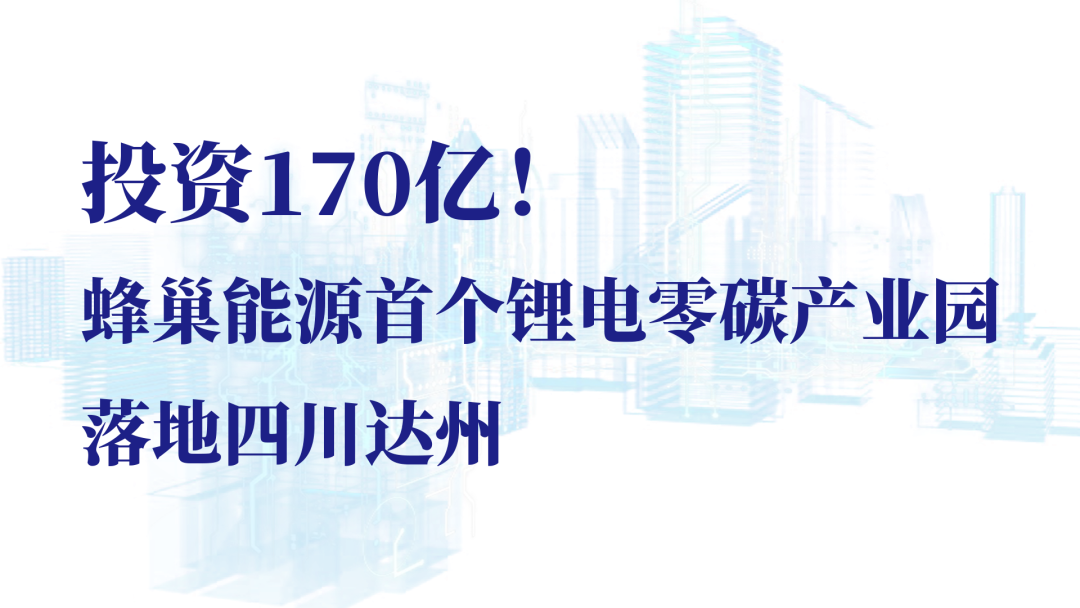 投資170億！蜂巢能源首個(gè)鋰電零碳產(chǎn)業(yè)園落地四川達(dá)州
