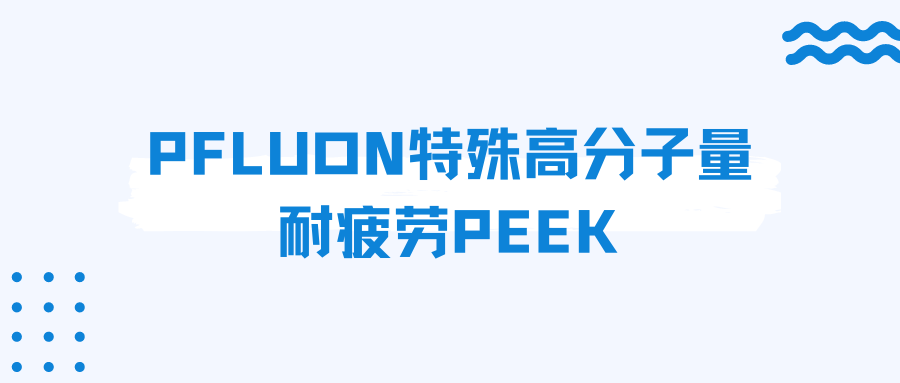 鹏孚隆耐疲劳PEEK介绍