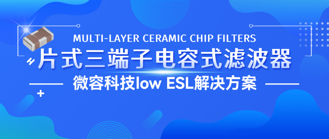 微容科技low ESL解决方案——片式三端子电容式滤波器(MLCF)