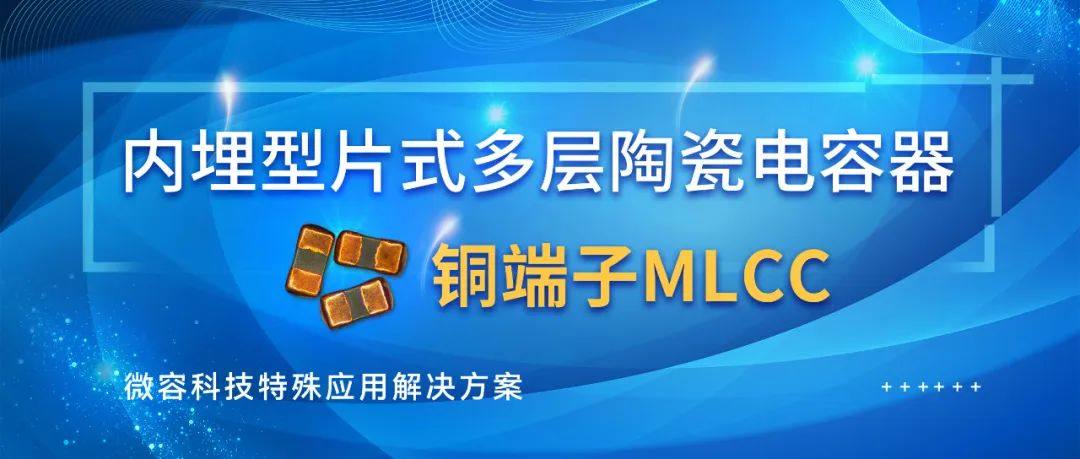 微容科技特殊应用解决方案——内埋型片式多层陶瓷电容器（铜端子MLCC）