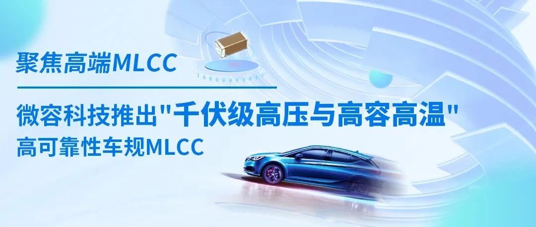 聚焦高端MLCC，微容科技推出千伏级高压与高容高温车规MLCC