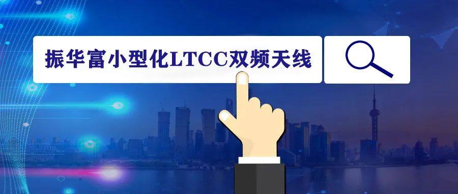 新产品丨振华富小型化LTCC双频天线助力5G通信系统集成化