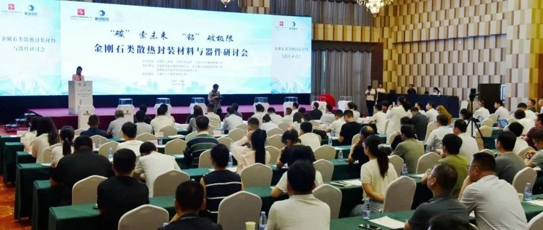 “碳”索未来  “钻”破极限——金刚石类散热封装材料与器件研讨会圆满成功